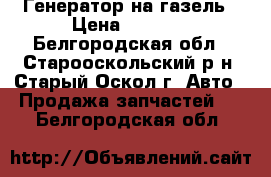 Генератор на газель › Цена ­ 4 000 - Белгородская обл., Старооскольский р-н, Старый Оскол г. Авто » Продажа запчастей   . Белгородская обл.